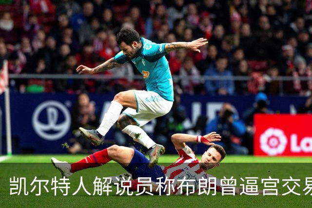 凯尔特人解说员称布朗曾逼宫交易，48通电话后改口