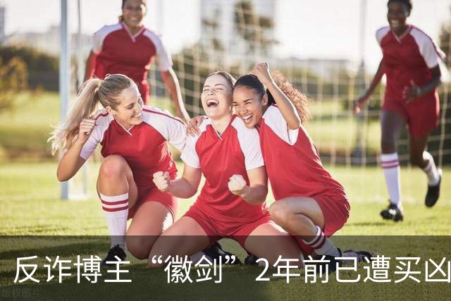 反诈博主“徽剑”2年前已遭买凶遇害，好友吴丹红痛忆：“我错怪了他”