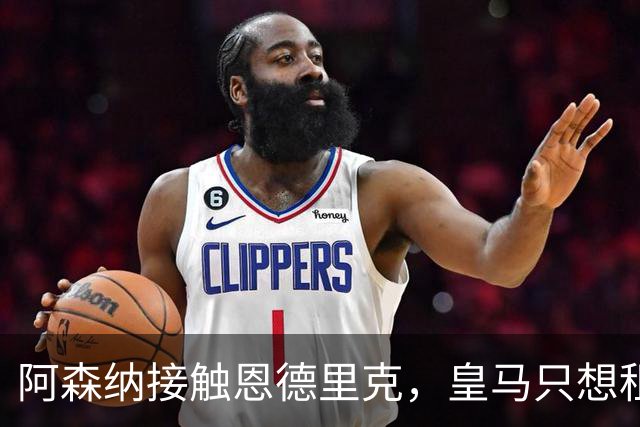 阿森纳接触恩德里克，皇马只想租不想卖