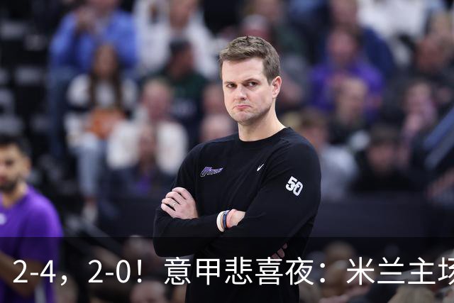 2-4，2-0！意甲悲喜夜：米兰主场翻车，国米赢得戏剧性，夺回榜首